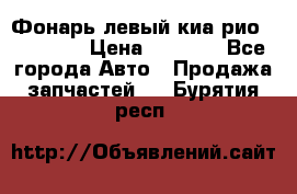 Фонарь левый киа рио(kia rio) › Цена ­ 5 000 - Все города Авто » Продажа запчастей   . Бурятия респ.